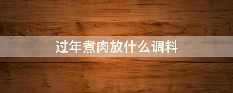 过年煮肉放什么调料（过年煮肉的调料都有哪些）