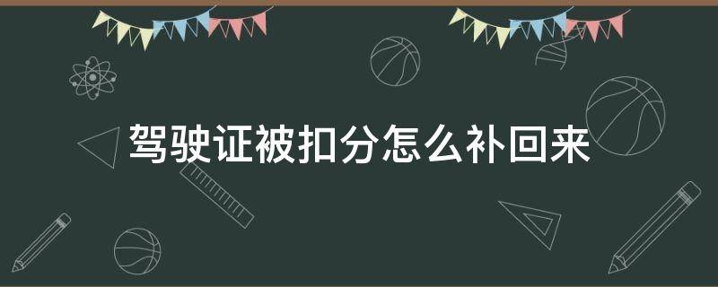驾驶证被扣分怎么补回来 驾驶证扣完分怎么样补办