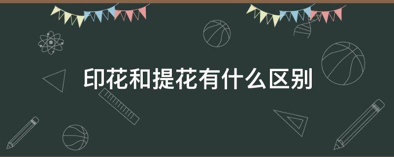 印花和提花有什么区别（什么叫提花什么叫印花）