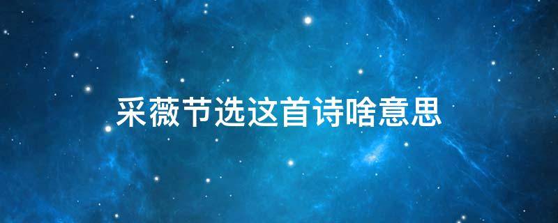 采薇(节选)这首诗啥意思 采薇(节选这首诗的意思