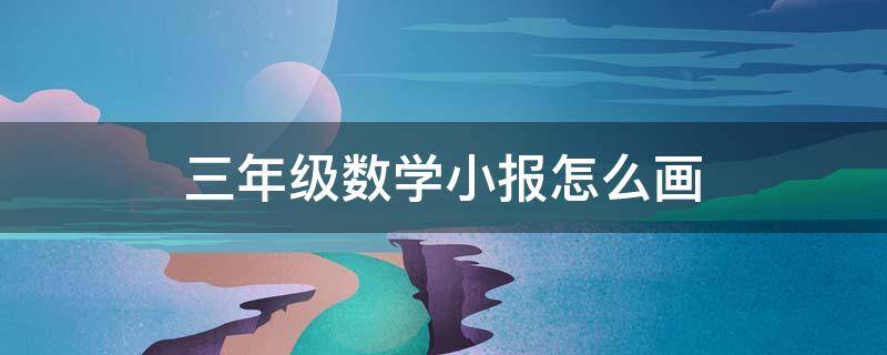 三年级数学小报怎么画（三年级数学小报怎么画简单又漂亮）