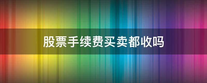 股票手续费买卖都收吗（股票买卖手续费买卖都要收吗）