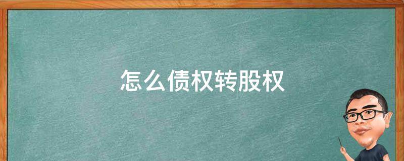 怎么债权转股权（债权如何转股）