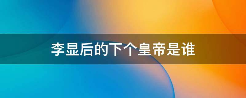 李显后的下个皇帝是谁