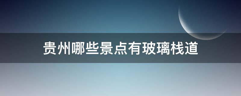 贵州哪些景点有玻璃栈道 贵州哪里有玻璃栈道旅游景点