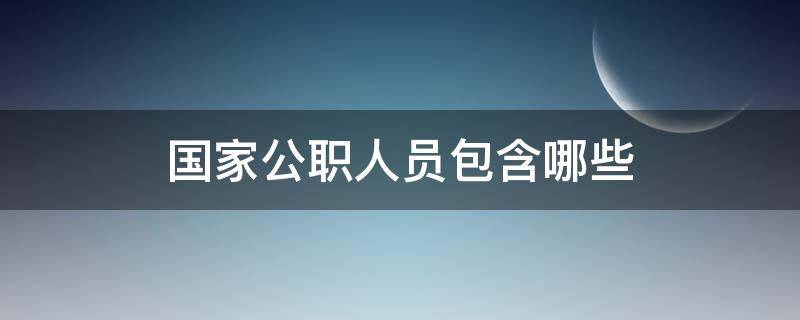 国家公职人员包含哪些 国家公职人员的定义是什么