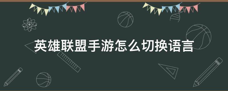 英雄联盟手游怎么切换语言 英雄联盟手游怎么切换语言?