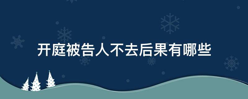 开庭被告人不去后果有哪些 被告人不在可以开庭吗