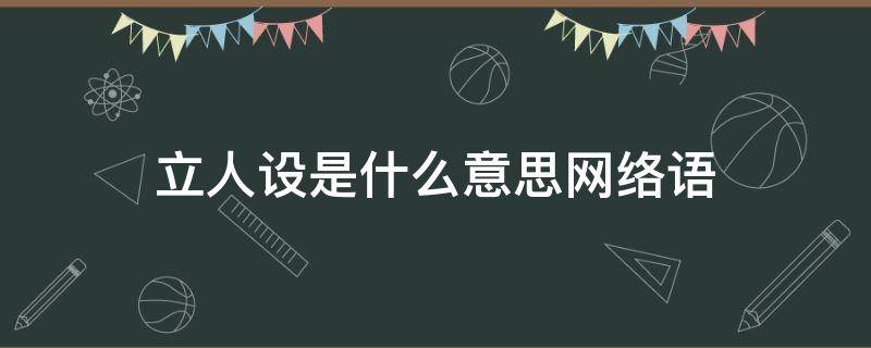 立人设是什么意思网络语（什么叫立人设）