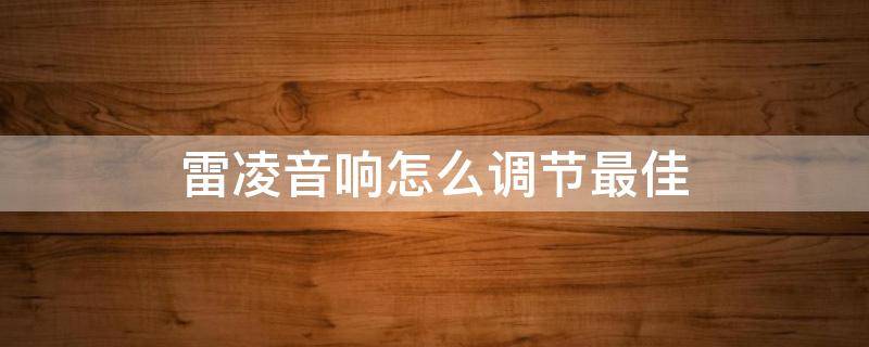 雷凌音响怎么调节最佳 雷凌如何调音响效果