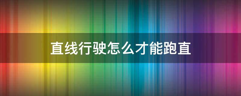 直线行驶怎么才能跑直 直线行驶怎样才能跑直