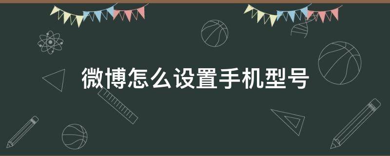 微博怎么设置手机型号 微博怎么设置手机型号显示