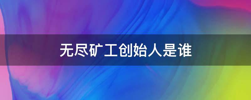 无尽矿工创始人是谁（无尽矿工百度百科）