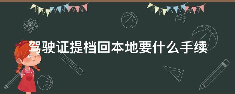 驾驶证提档回本地要什么手续（驾驶证怎么提档回老家）