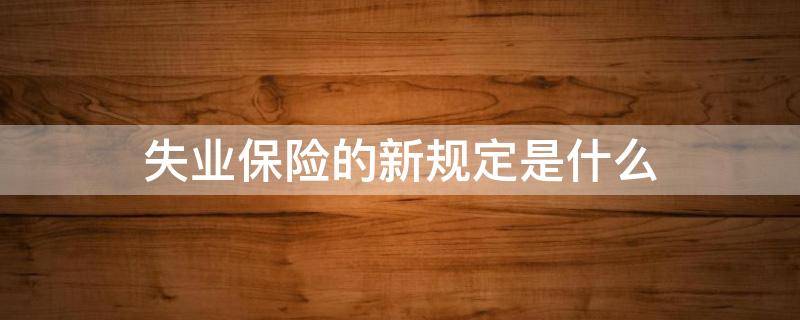 失业保险的新规定是什么 新失业保险条例