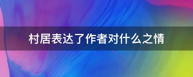 村居表达了作者对什么之情 村居表达了作者什么样的情感