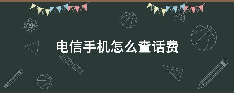 电信手机怎么查话费（停机的电信手机怎么查话费）