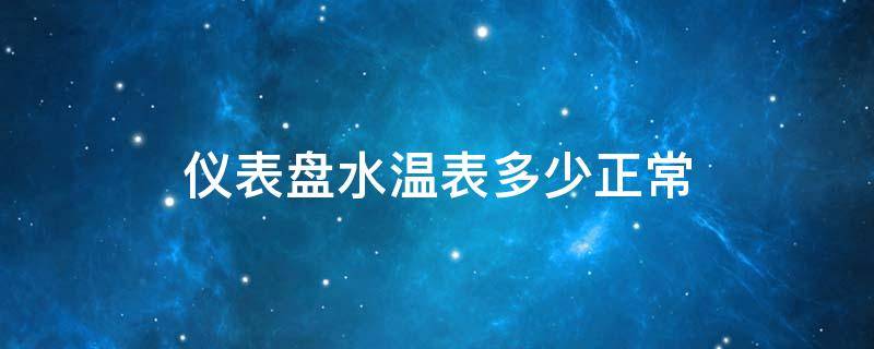 仪表盘水温表多少正常（仪表盘水温正常是什么样的）