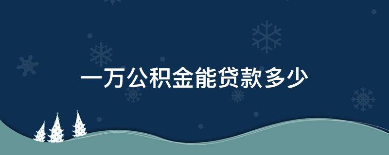 一万公积金能贷款多少（一万多公积金能贷款多少）