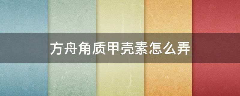 方舟角质甲壳素怎么弄（方舟甲壳素和角质在哪弄）