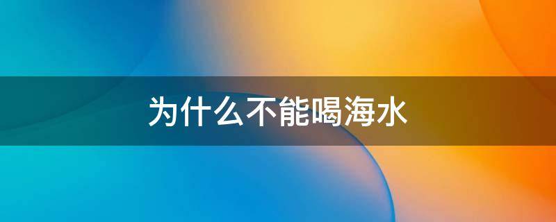 为什么不能喝海水 为什么不能喝海水维持生命