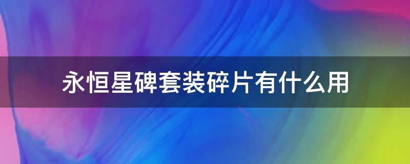 永恒星碑套装碎片有什么用（永恒星碑套装碎片是什么意思）