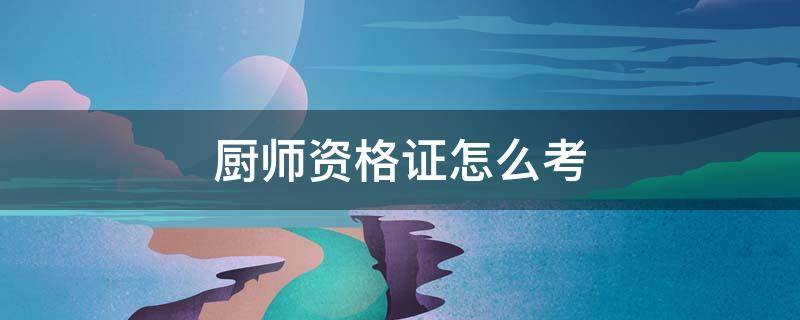 厨师资格证怎么考（厨师培训师资格证怎么考）
