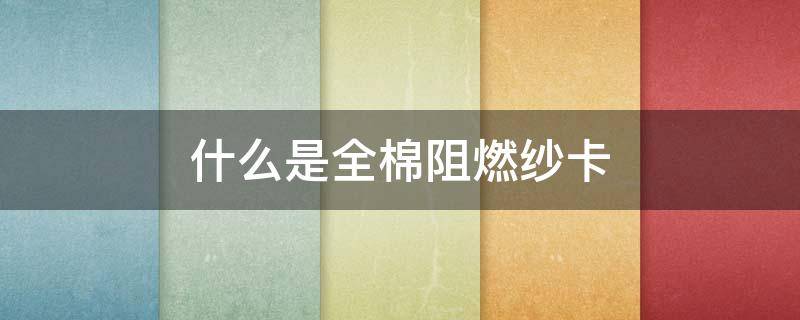 什么是全棉阻燃纱卡 全棉厚纱卡