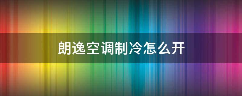 朗逸空调制冷怎么开 朗逸制冷空调怎么开