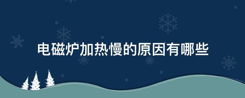 电磁炉加热慢的原因有哪些 电磁炉加热变慢的原因