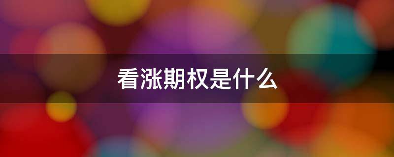 看涨期权是什么 看涨期权是什么意思具体操作例子
