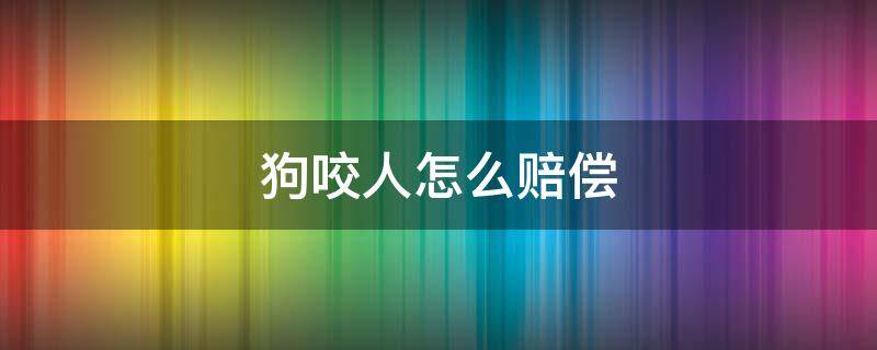 狗咬人怎么赔偿（狗咬人怎么赔偿多少钱）
