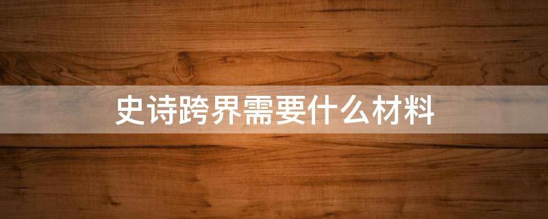 史诗跨界需要什么材料 100级史诗跨界需要什么材料