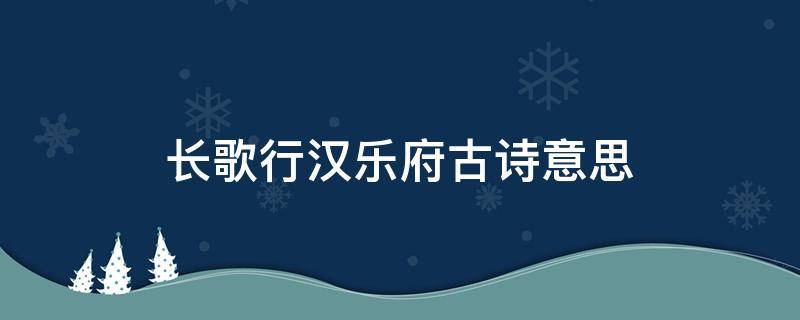 长歌行汉乐府古诗意思 长歌行汉乐府古诗意思解释