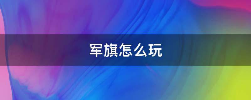 军旗怎么玩 军棋怎么玩教学视频