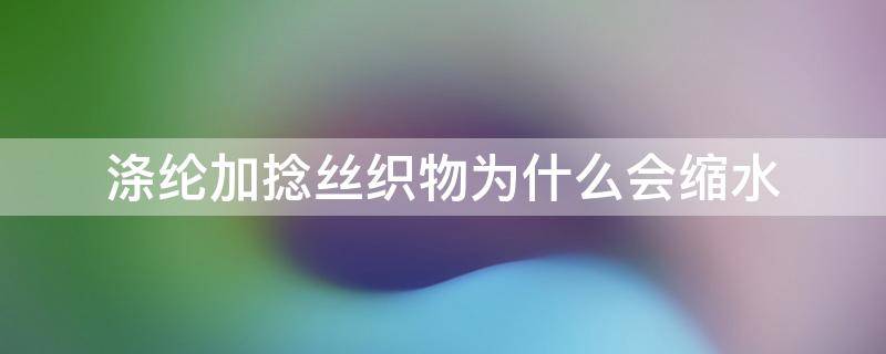 涤纶加捻丝织物为什么会缩水 涤纶针织衫是否会缩水