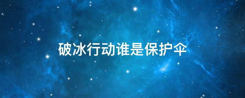 破冰行动谁是保护伞（破冰行动最后的保护伞是谁）