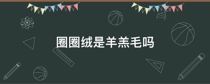 圈圈绒是羊羔毛吗 羊圈绒是什么