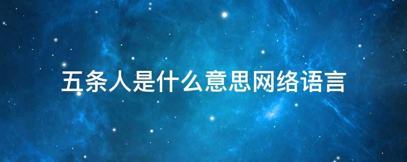 五条人是什么意思网络语言 五条人网络流行语什么意思