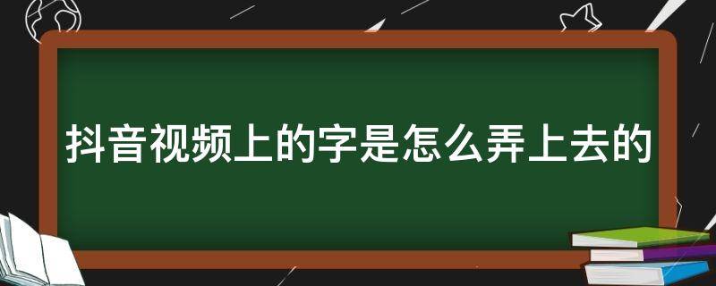 抖音视频上的字是怎么弄上去的 抖音短视频上的字怎么弄上去的