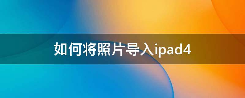 如何将照片导入ipad4（如何将照片导入iPad）