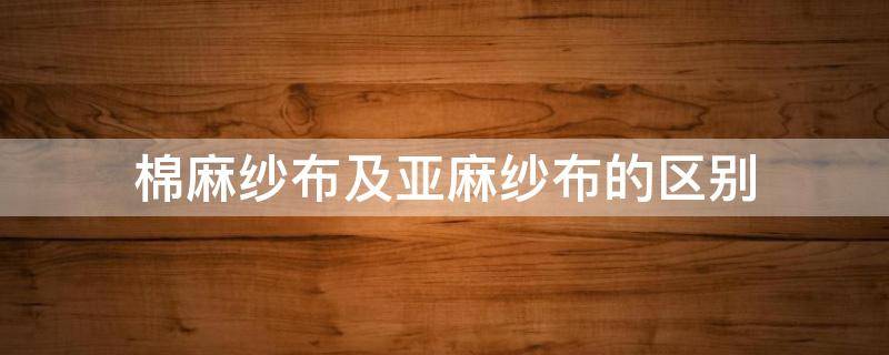 棉麻纱布及亚麻纱布的区别 棉麻布料与亚麻布料的区别