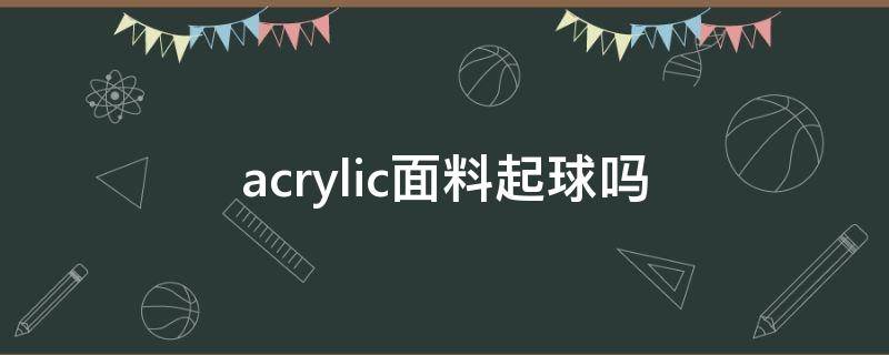 acrylic面料起球吗（acrylic是什么面料）