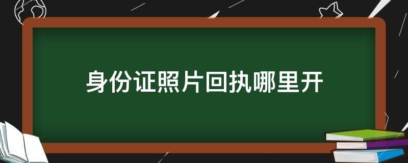 身份证照片回执哪里开（身份证照片回执单在哪办）