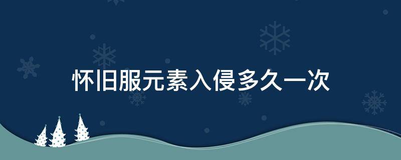 怀旧服元素入侵多久一次（怀旧服元素入侵时间）