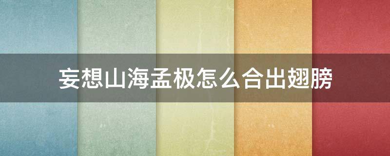 妄想山海孟极怎么合出翅膀 妄想山海孟极怎么吞噬白翎雕翅膀