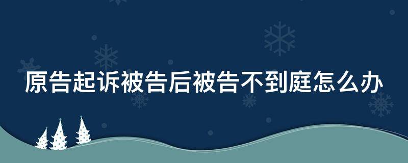 原告起诉被告后被告不到庭怎么办 原告起诉后被告不应诉怎么办