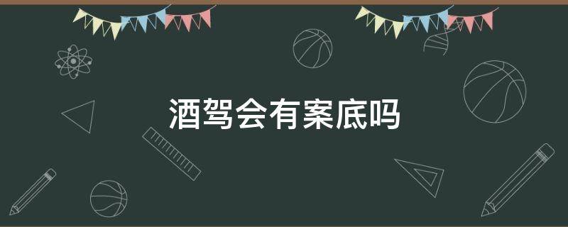 酒驾会有案底吗（轻微酒驾会有案底吗）