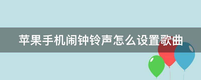 苹果手机闹钟铃声怎么设置歌曲 苹果手机闹钟铃声如何设置歌曲