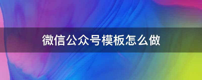 微信公众号模板怎么做（微信公众号如何用模板）